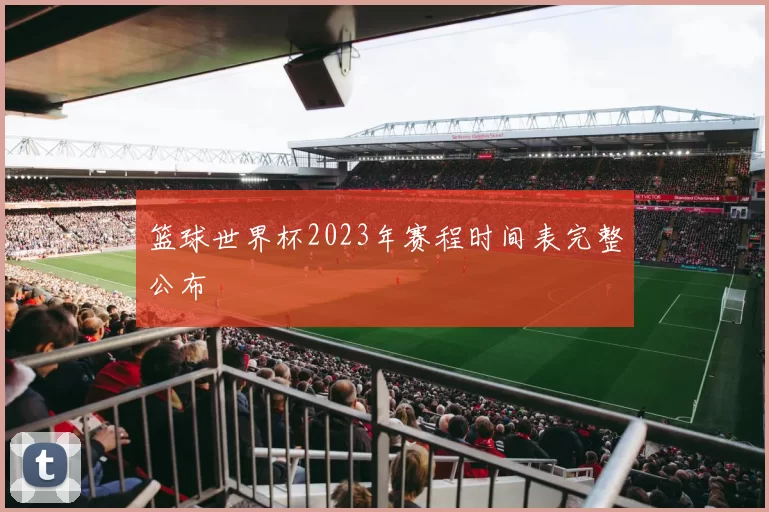 篮球世界杯2023年赛程时间表完整公布
