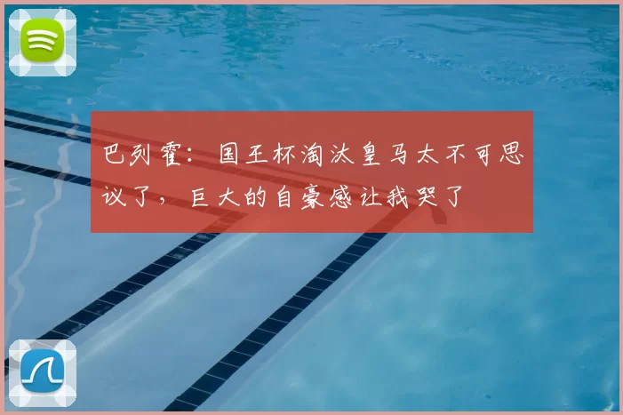 巴列霍:国王杯淘汰皇马太不可思议了,巨大的自豪感让我哭了