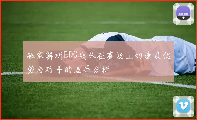 独家解析EDG战队在赛场上的速度优势与对手的差异分析