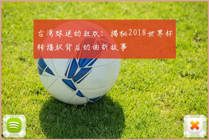 台湾球迷的狂欢:揭秘2018世界杯转播权背后的曲折故事