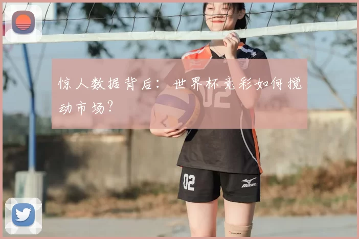 惊人数据背后:世界杯竞彩如何搅动市场?