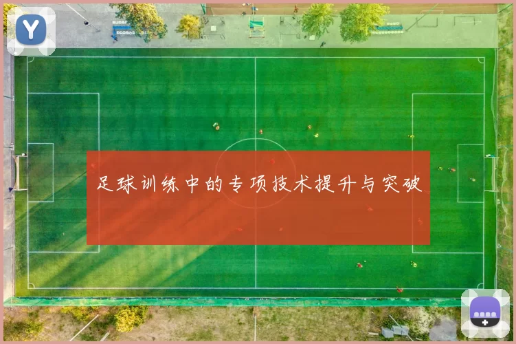 足球训练中的专项技术提升与突破