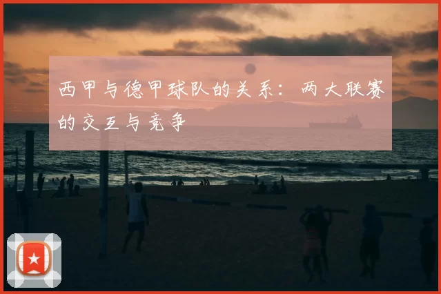 西甲与德甲球队的关系:两大联赛的交互与竞争