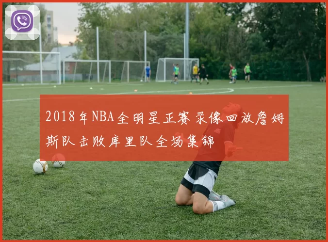 2018年NBA全明星正赛录像回放詹姆斯队击败库里队全场集锦