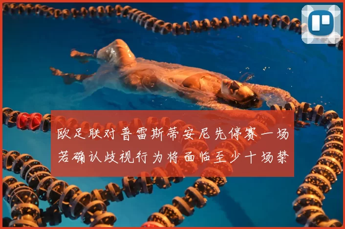 欧足联对普雷斯蒂安尼先停赛一场若确认歧视行为将面临至少十场禁赛处罚