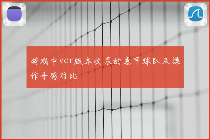游戏中ver版本收录的意甲球队及操作手感对比