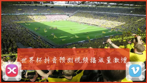 世界杯抖音预测视频播放量激增