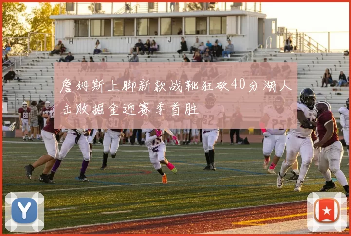 詹姆斯上脚新款战靴狂砍40分湖人击败掘金迎赛季首胜