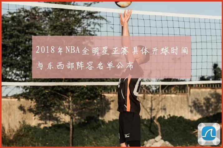 2018年NBA全明星正赛具体开球时间与东西部阵容名单公布