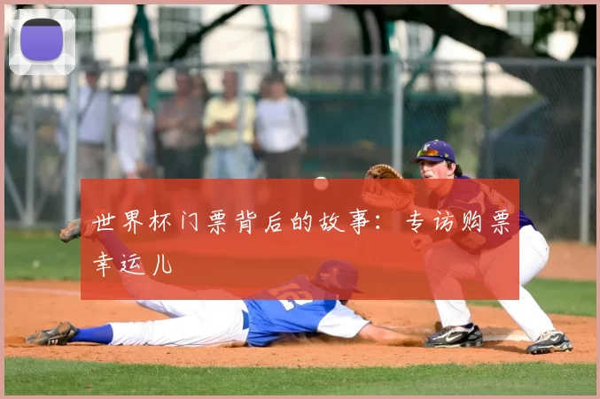 世界杯门票背后的故事:专访购票幸运儿