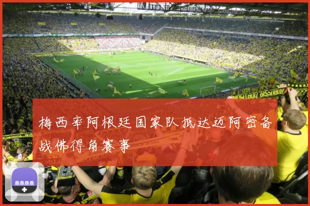 梅西率阿根廷国家队抵达迈阿密备战佛得角赛事