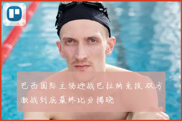 巴西国际主场迎战巴拉纳竞技 双方激战到底最终比分揭晓