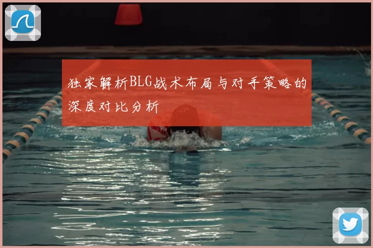 独家解析BLG战术布局与对手策略的深度对比分析