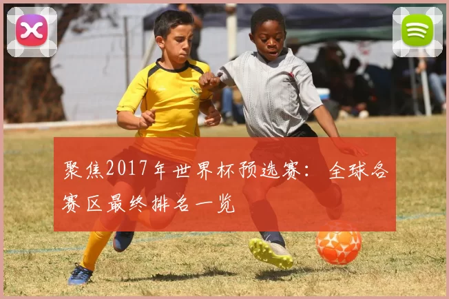聚焦2017年世界杯预选赛:全球各赛区最终排名一览
