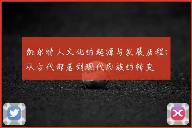 凯尔特人文化的起源与发展历程:从古代部落到现代民族的转变