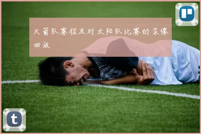 火箭队赛程及对太阳队比赛的录像回放