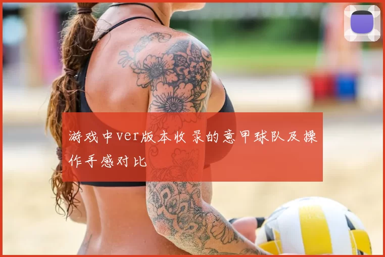 游戏中ver版本收录的意甲球队及操作手感对比