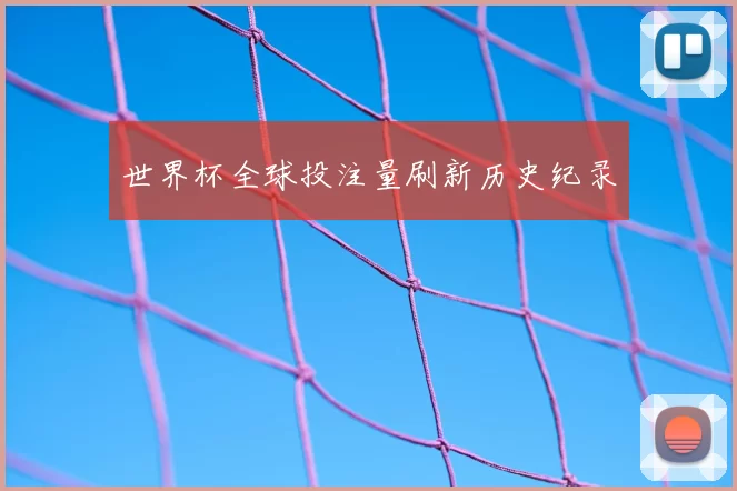 世界杯全球投注量刷新历史纪录