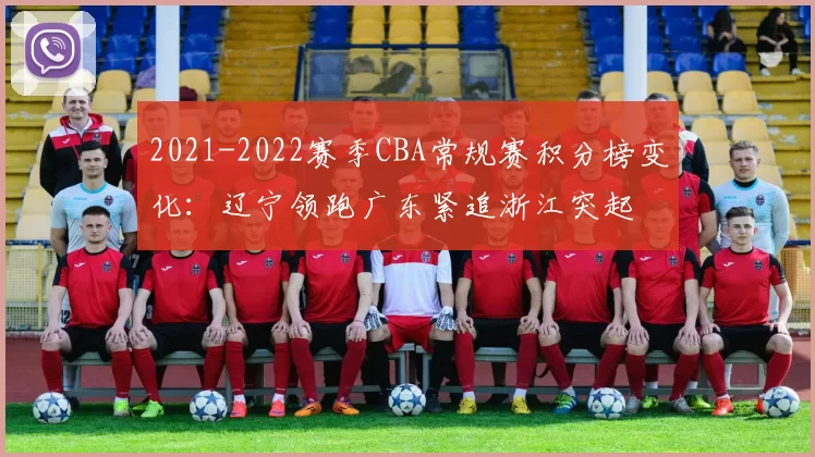 2021-2022赛季CBA常规赛积分榜变化:辽宁领跑广东紧追浙江突起