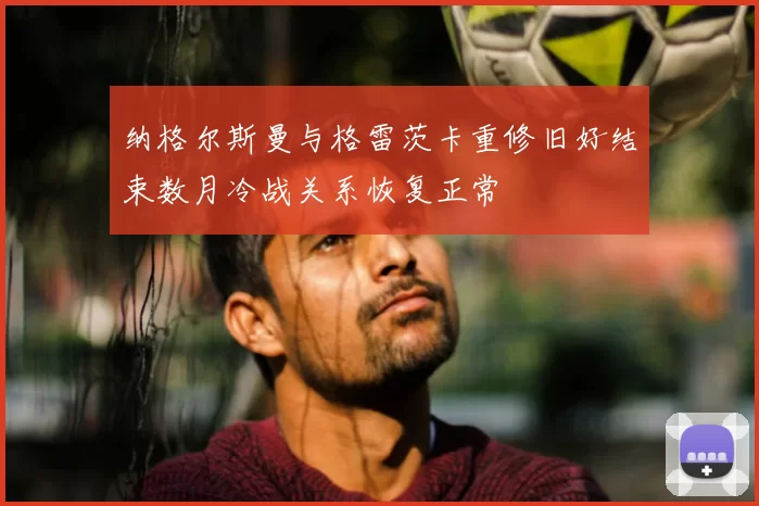纳格尔斯曼与格雷茨卡重修旧好结束数月冷战关系恢复正常