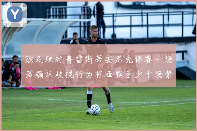 欧足联对普雷斯蒂安尼先停赛一场若确认歧视行为将面临至少十场禁赛处罚