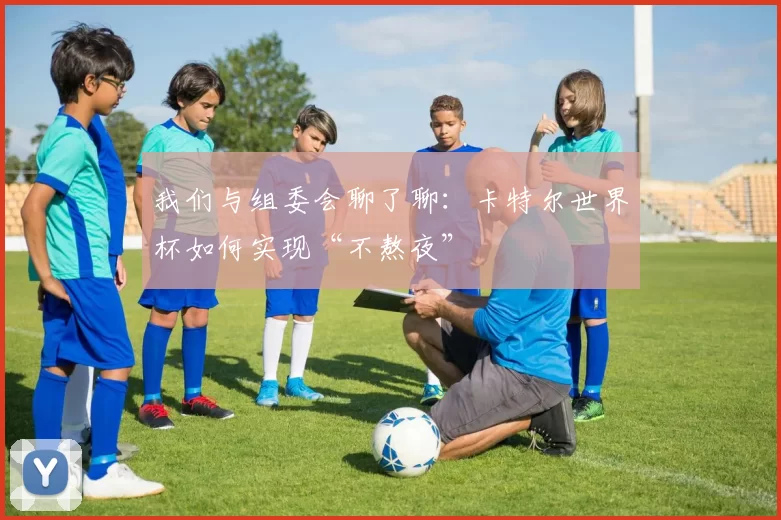 我们与组委会聊了聊:卡特尔世界杯如何实现“不熬夜”