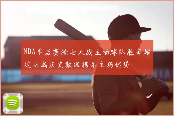NBA季后赛抢七大战主场球队胜率超过七成历史数据揭示主场优势