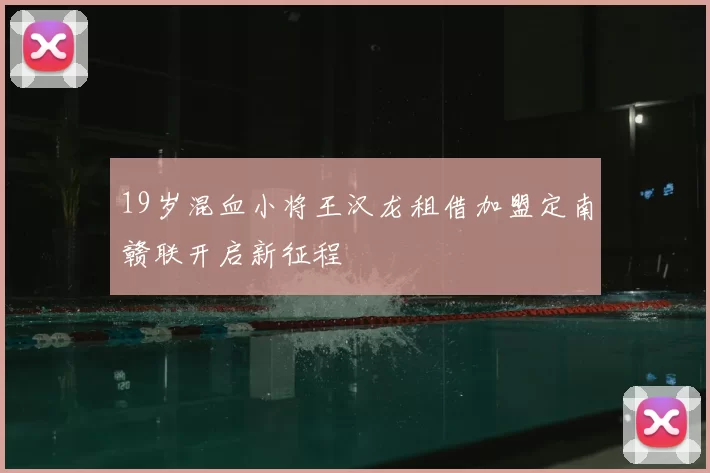 19岁混血小将王汉龙租借加盟定南赣联开启新征程
