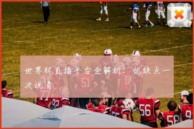 世界杯直播平台全解析:优缺点一次说清