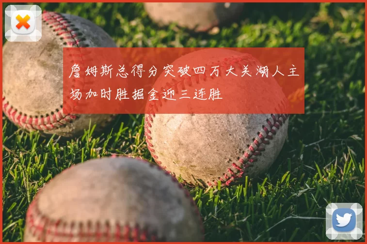 詹姆斯总得分突破四万大关湖人主场加时胜掘金迎三连胜
