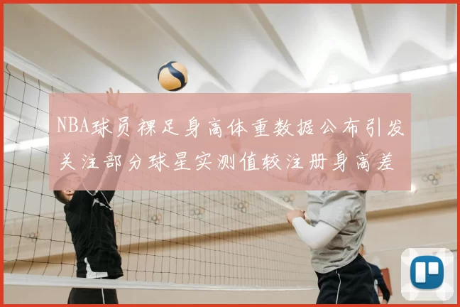 NBA球员裸足身高体重数据公布引发关注部分球星实测值较注册身高差异明显