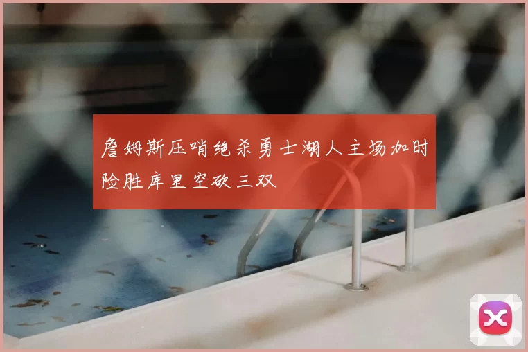 詹姆斯压哨绝杀勇士湖人主场加时险胜库里空砍三双
