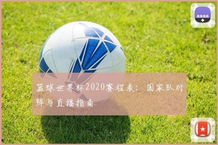 篮球世界杯2020赛程表：国家队对阵与直播指南