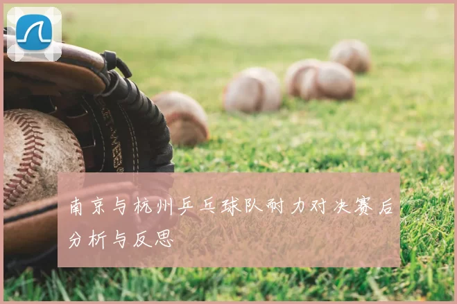 南京与杭州乒乓球队耐力对决赛后分析与反思