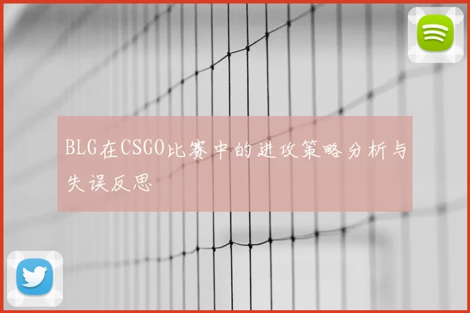 BLG在CSGO比赛中的进攻策略分析与失误反思