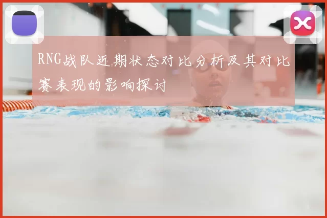 RNG战队近期状态对比分析及其对比赛表现的影响探讨