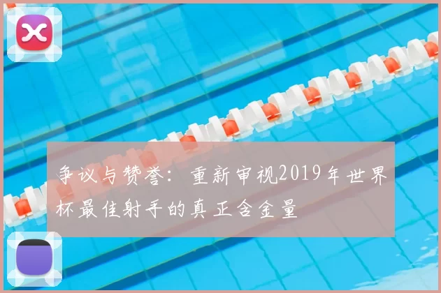 争议与赞誉:重新审视2019年世界杯最佳射手的真正含金量