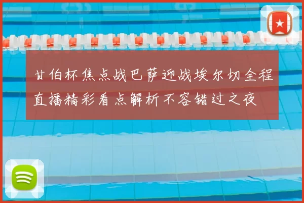 甘伯杯焦点战巴萨迎战埃尔切全程直播精彩看点解析不容错过之夜