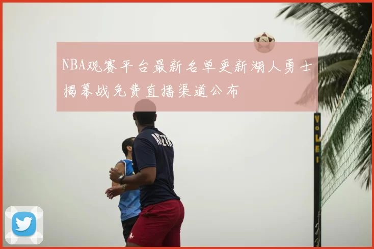 NBA观赛平台最新名单更新湖人勇士揭幕战免费直播渠道公布