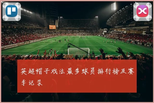 英超帽子戏法最多球员排行榜及赛季记录