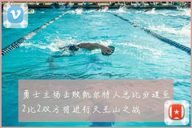 勇士主场击败凯尔特人总比分追至2比2双方将进行天王山之战