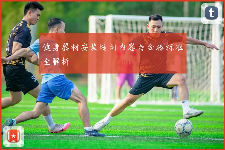健身器材安装培训内容与合格标准全解析