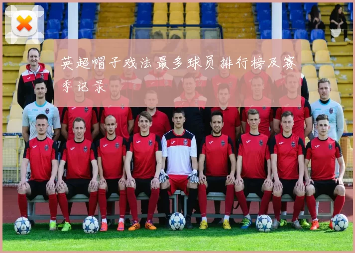 英超帽子戏法最多球员排行榜及赛季记录
