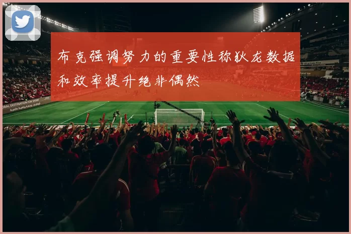 布克强调努力的重要性称狄龙数据和效率提升绝非偶然