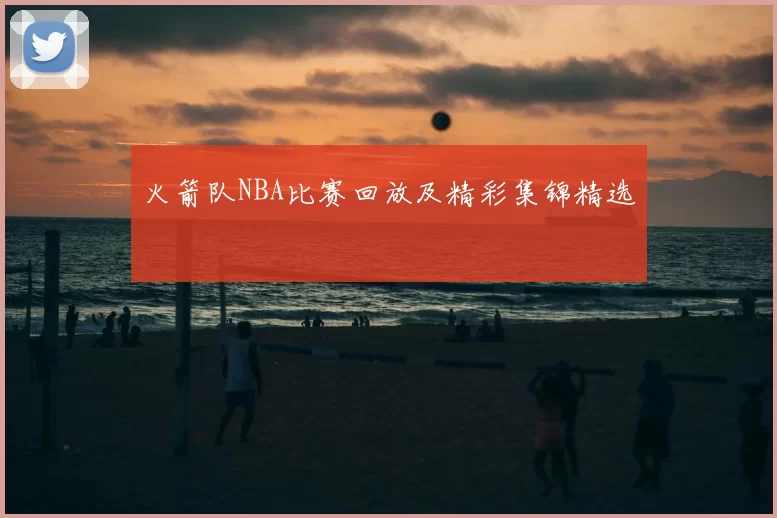 火箭队NBA比赛回放及精彩集锦精选