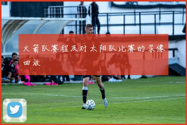 火箭队赛程及对太阳队比赛的录像回放