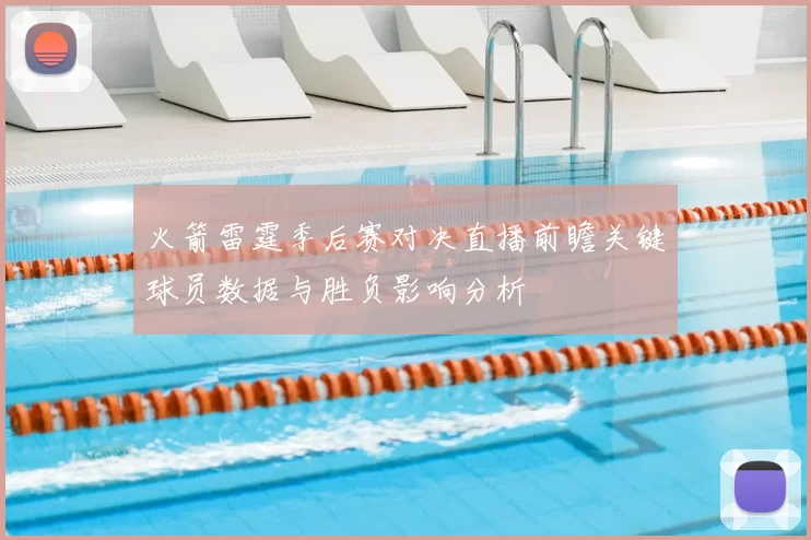火箭雷霆季后赛对决直播前瞻关键球员数据与胜负影响分析