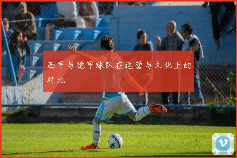 西甲与德甲球队在运营与文化上的对比