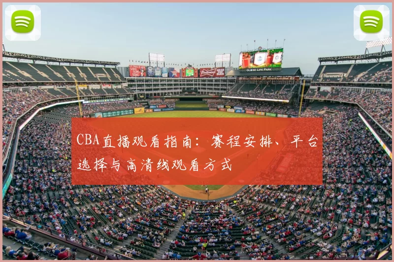CBA直播观看指南:赛程安排、平台选择与高清线观看方式
