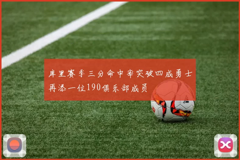 库里赛季三分命中率突破四成勇士再添一位190俱乐部成员